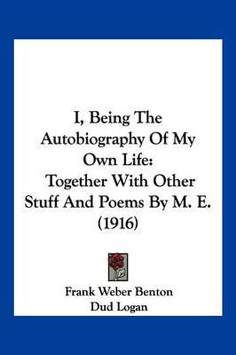 Cover image for I, Being the Autobiography of My Own Life: Together with Other Stuff and Poems by M. E. (1916)