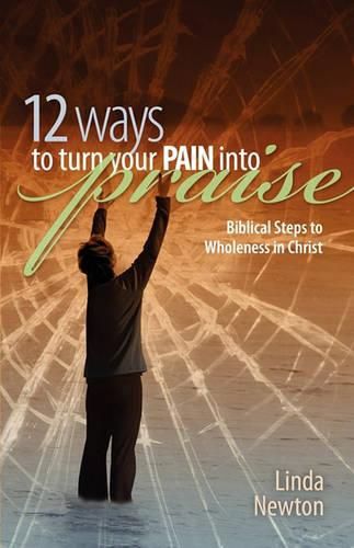 Cover image for Twelve Ways to Turn Your Pain Into Praise: Biblical Steps to Wholeness in Christ