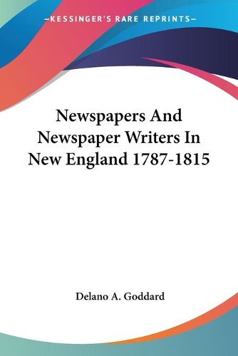 Cover image for Newspapers and Newspaper Writers in New England 1787-1815