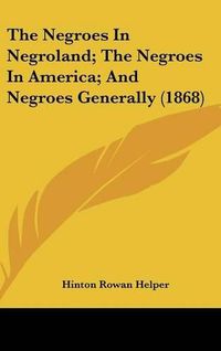 Cover image for The Negroes in Negroland; The Negroes in America; And Negroes Generally (1868)