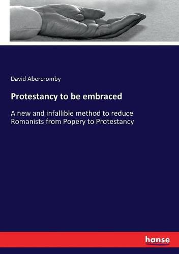 Cover image for Protestancy to be embraced: A new and infallible method to reduce Romanists from Popery to Protestancy