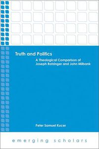 Cover image for Truth and Politics: A Theological Comparison of Joseph Ratzinger and John Milbank