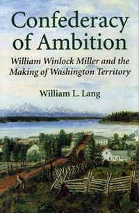 Cover image for Confederacy of Ambition: William Winlock Miller and the Making of Washington Territory