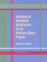 Cover image for Developing an Information Infrastructure for the Medicare+Choice Program: Summary of a Workshop