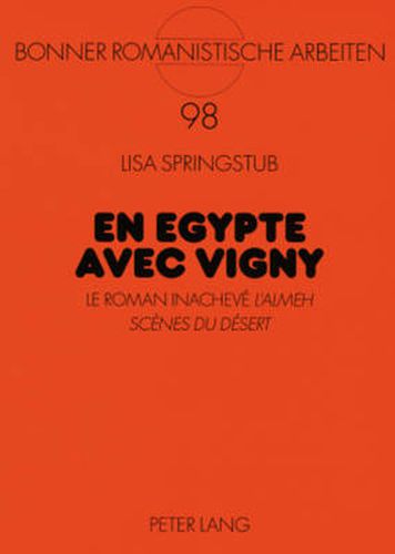 En Egypte avec Vigny: Le roman inacheve  L'Almeh. Scenes du desert