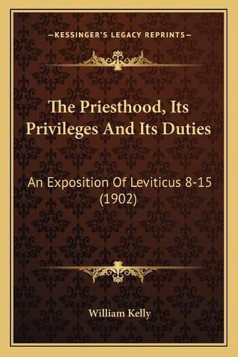 Cover image for The Priesthood, Its Privileges and Its Duties: An Exposition of Leviticus 8-15 (1902)