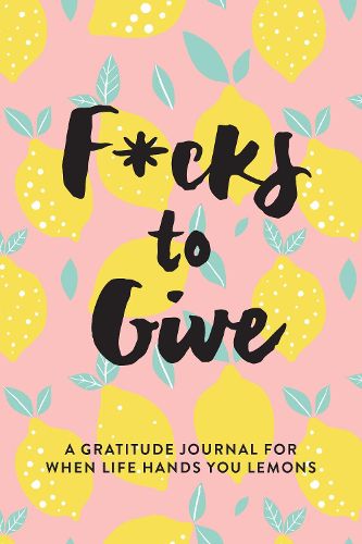 Cover image for F*cks to Give: A Gratitude Journal for When Life Hands You Lemons