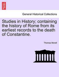 Cover image for Studies in History; Containing the History of Rome from Its Earliest Records to the Death of Constantine.