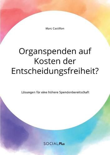 Organspenden auf Kosten der Entscheidungsfreiheit? Loesungen fur eine hoehere Spendenbereitschaft