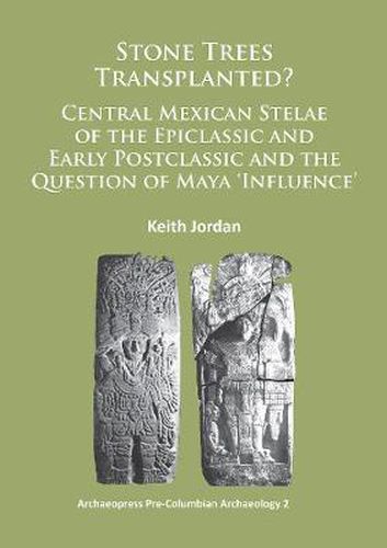 Stone Trees Transplanted? Central Mexican Stelae of the Epiclassic and Early Postclassic and the Question of Maya 'Influence