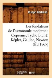 Cover image for Les Fondateurs de l'Astronomie Moderne: Copernic, Tycho Brahe, Kepler, Galilee, Newton (Ed.1865)