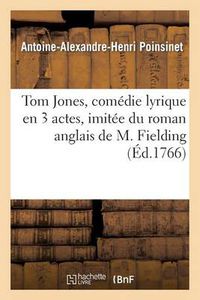 Cover image for Tom Jones, Comedie Lyrique En 3 Actes, Imitee Du Roman Anglais de M. Fielding, Representee: Devant Leurs Majestes A Versailles, Par Les Comediens Italiens Le 30 Mars...