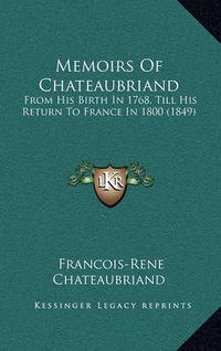 Cover image for Memoirs of Chateaubriand: From His Birth in 1768, Till His Return to France in 1800 (1849)