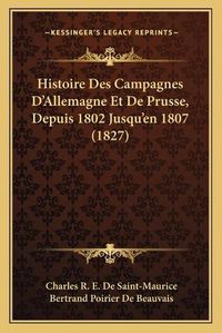 Cover image for Histoire Des Campagnes D'Allemagne Et de Prusse, Depuis 1802 Jusqu'en 1807 (1827)