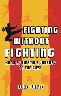 Cover image for Fighting without Fighting: Kung Fu Cinema's Journey to the West