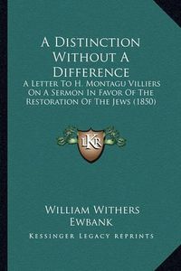 Cover image for A Distinction Without a Difference: A Letter to H. Montagu Villiers on a Sermon in Favor of the Restoration of the Jews (1850)