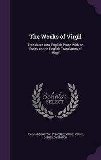 Cover image for The Works of Virgil: Translated Into English Prose with an Essay on the English Translators of Virgil