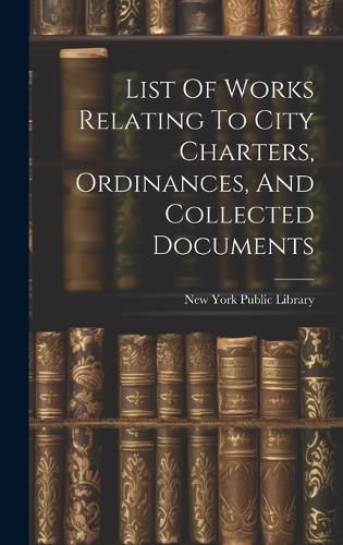 Cover image for List Of Works Relating To City Charters, Ordinances, And Collected Documents