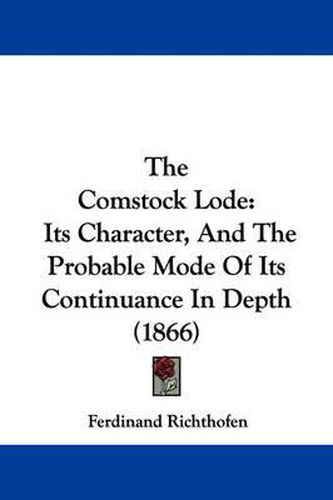 Cover image for The Comstock Lode: Its Character, and the Probable Mode of Its Continuance in Depth (1866)