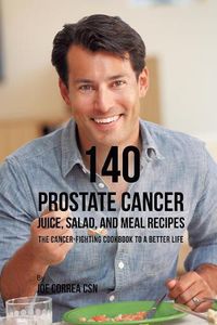 Cover image for 140 Prostate Cancer Juice, Salad, and Meal Recipes: The Cancer-Fighting Cookbook to a Better Life