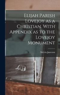 Cover image for Elijah Parish Lovejoy as a Christian. With Appendix as to the Lovejoy Monument