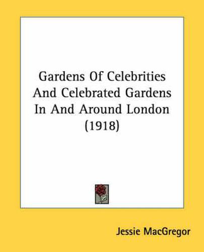 Cover image for Gardens of Celebrities and Celebrated Gardens in and Around London (1918)