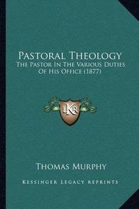 Cover image for Pastoral Theology: The Pastor in the Various Duties of His Office (1877)