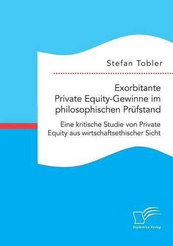 Cover image for Exorbitante Private Equity-Gewinne im philosophischen Prufstand: Eine kritische Studie von Private Equity aus wirtschaftsethischer Sicht