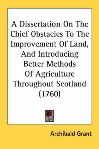 Cover image for A Dissertation on the Chief Obstacles to the Improvement of Land, and Introducing Better Methods of Agriculture Throughout Scotland (1760)