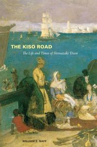 Cover image for The Kiso Road: The Life and Times of Shimazaki Toson