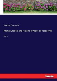 Cover image for Memoir, letters and remains of Alexis de Tocqueville: Vol. 1