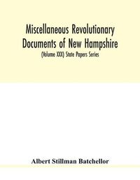 Cover image for Miscellaneous revolutionary documents of New Hampshire, including the association test, the pension rolls, and other important papers. (Volume XXX) State Papers Series