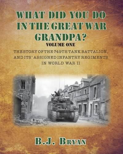 Cover image for What Did You Do In The Great War Grandpa?: The Story of the 749th Tank Battalion in World War II