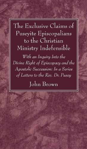 Cover image for The Exclusive Claims of Puseyite Episcopalians to the Christian Ministry Indefensible