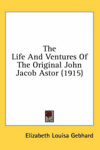 The Life and Ventures of the Original John Jacob Astor (1915)