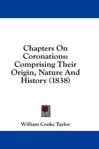 Cover image for Chapters on Coronations: Comprising Their Origin, Nature and History (1838)