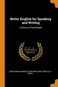Cover image for Better English for Speaking and Writing: A Series of Three Books