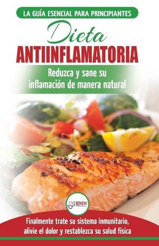 Dieta antiinflamatoria: Guia para principiantes para curar naturalmente su inflamacion, tratar el sistema inmune, aliviar el dolor (Libro en espanol / ... Diet Spanish Book) (Spanish Edition)