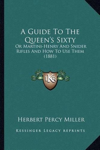 A Guide to the Queen's Sixty: Or Martini-Henry and Snider Rifles and How to Use Them (1881)