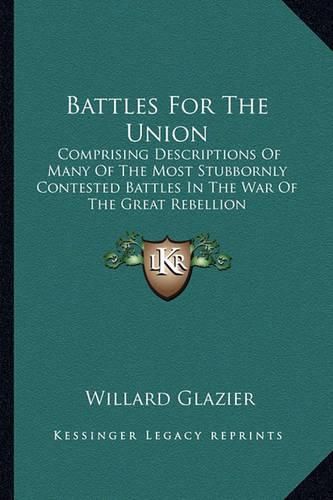 Cover image for Battles for the Union: Comprising Descriptions of Many of the Most Stubbornly Contested Battles in the War of the Great Rebellion