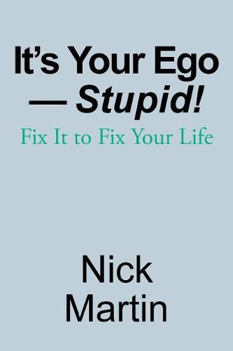 Cover image for It's Your Ego-Stupid!: Fix It to Fix Your Life