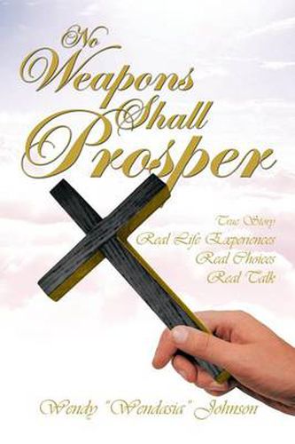 Cover image for No Weapons Shall Prosper: True Story *Real Life Experiences *Real Choices * Real Talk