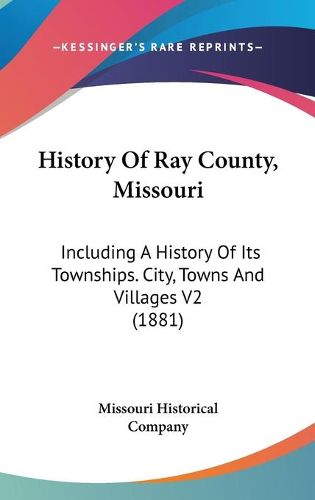 Cover image for History of Ray County, Missouri: Including a History of Its Townships. City, Towns and Villages V2 (1881)