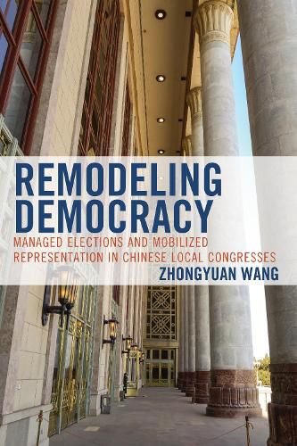 Cover image for Remodeling Democracy: Managed Elections and Mobilized Representation in Chinese Local Congresses