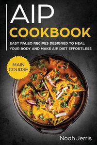 Cover image for AIP Cookbook: MAIN COURSE - Easy Paleo Recipes Designed to Heal Your Body and Make AIP Diet Effortless (Hashimoto's and Hypothyroidism Effective Approach)