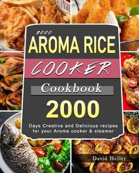 Cover image for 2000 AROMA Rice Cooker Cookbook: 2000 Days Creative and Delicious recipes for your Aroma cooker & steamer