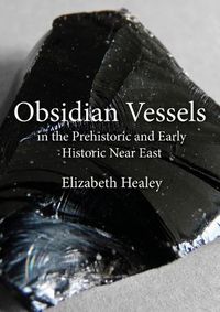 Cover image for Obsidian Vessels in the Prehistoric and Early Historic Near East