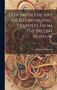 Cover image for Lessons in the Art of Illuminating, Examples From the British Museum