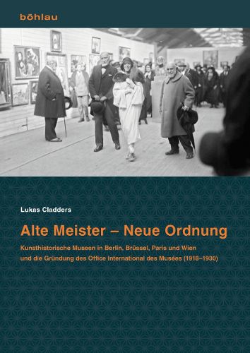 Cover image for Alte Meister - Neue Ordnung: Kunsthistorische Museen in Berlin, Brussel, Paris Und Wien Und Die Grundung Des Office International Des Musees (1918-1930)
