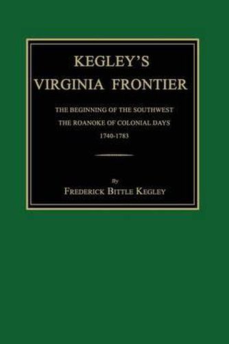 Cover image for Kegley's Virginia Frontier: The Beginning of the Southwest, the Roanoke of Colonial Days, 1740-1783, with Maps and Illustrations